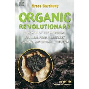 The Organic Revolutionary: A Memoir from the Movement for Real Food, Planetary Healing, and Human Liberation, Paperback - Grace Gershuny imagine