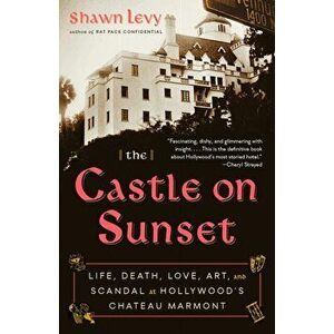 The Castle on Sunset: Life, Death, Love, Art, and Scandal at Hollywood's Chateau Marmont, Paperback - Shawn Levy imagine