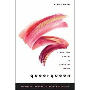 Queerqueen: Linguistic Excess in Japanese Media, Paperback - Claire Maree imagine