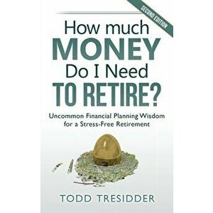 How Much Money Do I Need to Retire?: Uncommon Financial Planning Wisdom for a Stress-Free Retirement, Paperback - Todd Tresidder imagine