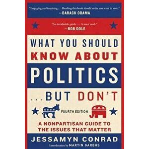 What You Should Know about Politics . . . But Don't, Fourth Edition: A Nonpartisan Guide to the Issues That Matter, Paperback - Jessamyn Conrad imagine