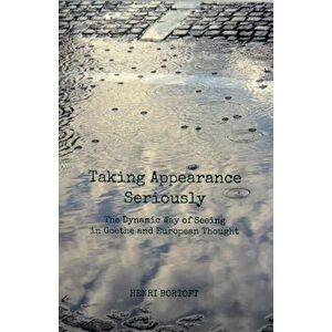 Taking Appearance Seriously. The Dynamic Way of Seeing in Goethe and European Thought, Paperback - Henri Bortoft imagine