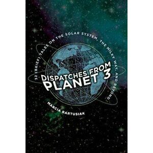 Dispatches from Planet 3: Thirty-Two (Brief) Tales on the Solar System, the Milky Way, and Beyond, Paperback - Marcia Bartusiak imagine