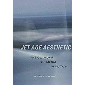 Jet Age Aesthetic: The Glamour of Media in Motion, Hardcover - Vanessa R. Schwartz imagine