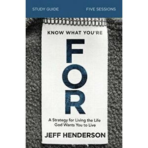 Know What You're for Study Guide: A Strategy for Living the Life God Wants You to Live, Paperback - Jeff Henderson imagine