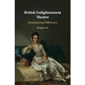 British Enlightenment Theatre: Dramatizing Difference, Hardcover - Bridget Orr imagine