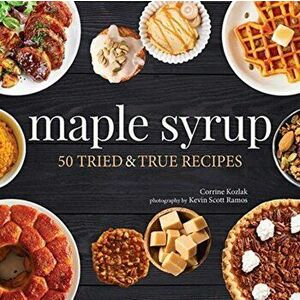 Maple Syrup: 40 Tried and True Recipes, Paperback - Corrine Kozlak imagine
