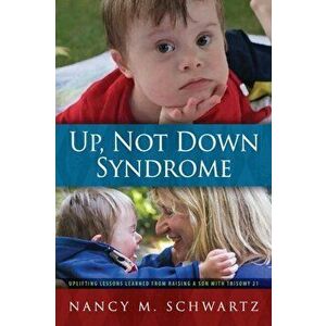 Up, Not Down Syndrome: Uplifting Lessons Learned from Raising a Son With Trisomy 21, Paperback - Nancy M. Schwartz imagine