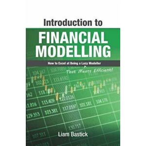 Introduction to Financial Modelling: How to Excel at Being a Lazy (That Means Efficient!) Modeller, Paperback - Liam Bastick imagine