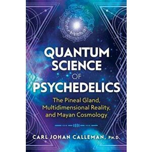 Quantum Science of Psychedelics: The Pineal Gland, Multidimensional Reality, and Mayan Cosmology, Paperback - Carl Johan Calleman imagine