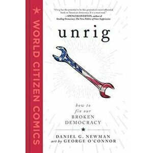 Unrig: How to Fix Our Broken Democracy, Hardcover - Daniel G. Newman imagine