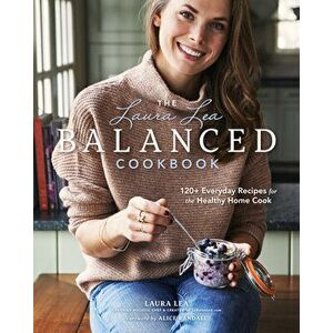 The Laura Lea Balanced Cookbook: 120+ Everyday Recipes for the Healthy Home Cook, Hardcover - Laura Lea Lea imagine