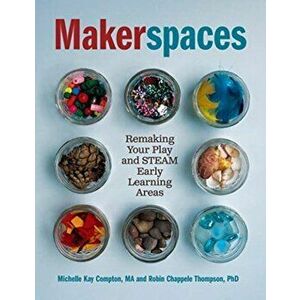 Makerspaces: Remaking Your Play and Steam Early Learning Areas, Paperback - Michelle Kay Compton imagine