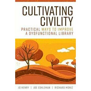 Cultivating Civility: Practical Ways to Improve a Dysfunctional Library, Paperback - Jo Henry imagine