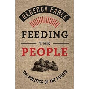 Feeding the People: The Politics of the Potato, Hardcover - Rebecca Earle imagine