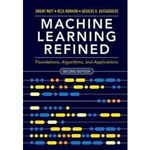 Machine Learning Refined: Foundations, Algorithms, and Applications, Hardcover - Jeremy Watt imagine