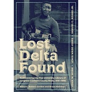 Lost Delta Found: Rediscovering the Fisk University-Library of Congress Coahoma County Study, 1941-1942, Paperback - John W. Work imagine