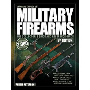 Standard Catalog of Military Firearms, 9th Edition: The Collector's Price & Reference Guide, Paperback - Philip Peterson imagine