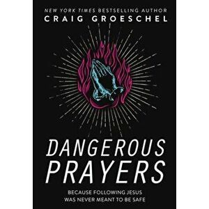 Dangerous Prayers: Because Following Jesus Was Never Meant to Be Safe, Hardcover - Craig Groeschel imagine