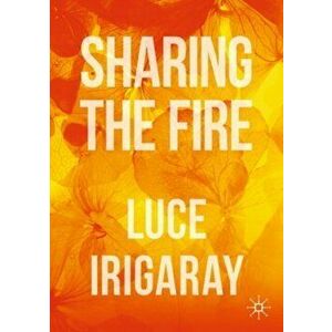 Sharing the Fire: Outline of a Dialectics of Sensitivity, Paperback - Luce Irigaray imagine