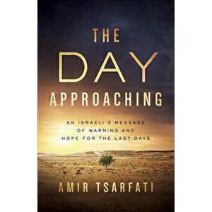 The Day Approaching: An Israeli's Message of Warning and Hope for the Last Days, Paperback - Amir Tsarfati imagine