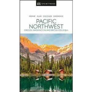 DK Eyewitness Pacific Northwest: Oregon, Washington and British Columbia, Paperback - Dk Eyewitness imagine