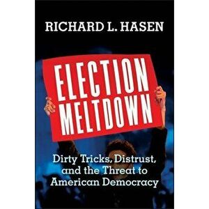 Election Meltdown: Dirty Tricks, Distrust, and the Threat to American Democracy, Hardcover - Richard L. Hasen imagine