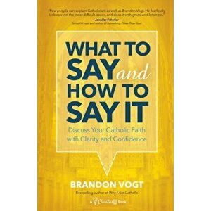 What to Say and How to Say It: Discuss Your Catholic Faith with Clarity and Confidence, Paperback - Brandon Vogt imagine