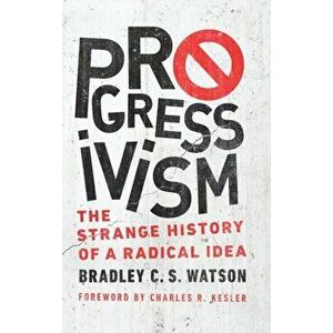 Progressivism: The Strange History of a Radical Idea, Hardcover - Bradley C. S. Watson imagine