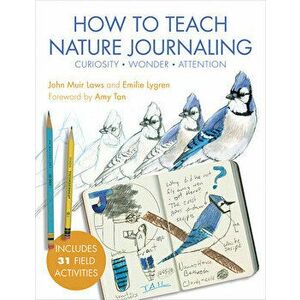How to Teach Nature Journaling: Curiosity, Wonder, Attention, Paperback - John Muir Laws imagine