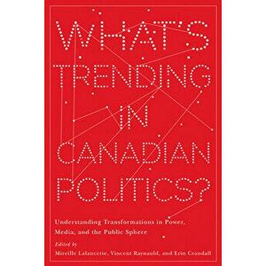 What's Trending in Canadian Politics?: Understanding Transformations in Power, Media, and the Public Sphere, Paperback - Mireille Lalancette imagine
