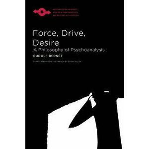 Force, Drive, Desire: A Philosophy of Psychoanalysis, Paperback - Rudolf Bernet imagine