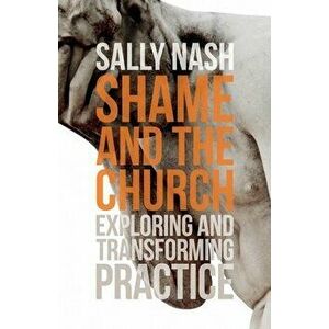 Shame and the Church: Exploring and Transforming Practice, Paperback - Sally Nash imagine