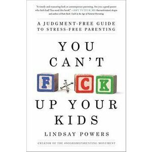 You Can't F*ck Up Your Kids: A Judgment-Free Guide to Stress-Free Parenting, Paperback - Lindsay Powers imagine