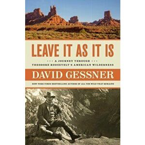 Leave It as It Is: A Journey Through Theodore Roosevelt's American Wilderness, Hardcover - David Gessner imagine
