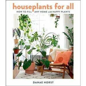 Houseplants for All: How to Fill Any Home with Happy Plants, Hardcover - Danae Horst imagine