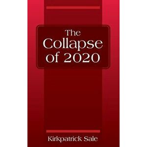 The Collapse of 2020, Hardcover - Kirkpatrick Sale imagine
