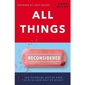 All Things Reconsidered: How Rethinking What We Know Helps Us Know What We Believe, Paperback - Knox McCoy imagine