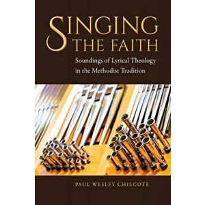Singing the Faith: Soundings of Lyrical Theology in the Methodist Tradition, Paperback - Paul Wesley Chilcote imagine