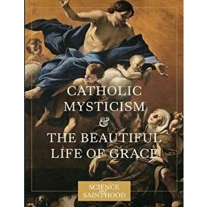 Catholic Mysticism and the Beautiful Life of Grace, Paperback - Matthew Leonard imagine