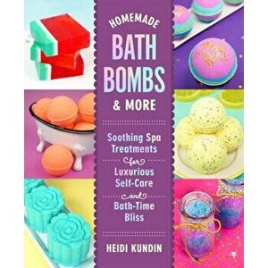 Homemade Bath Bombs & More: Soothing Spa Treatments for Luxurious Self-Care and Bath-Time Bliss, Hardcover - Heidi Kundin imagine
