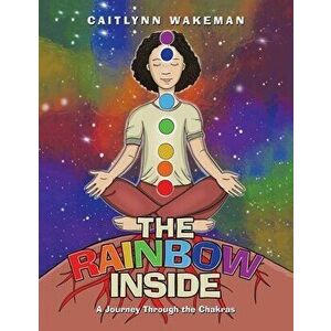 The Rainbow Inside: A Journey Through the Chakras, Paperback - Caitlynn Wakeman imagine