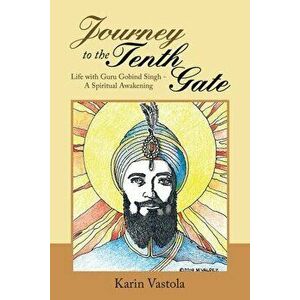 Journey to the Tenth Gate: Life with Guru Gobind Singh - a Spiritual Awakening, Paperback - Karin Vastola imagine