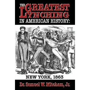 The Greatest Lynching in American History: New York 1863, Paperback - Samuel W. Mitcham Jr imagine