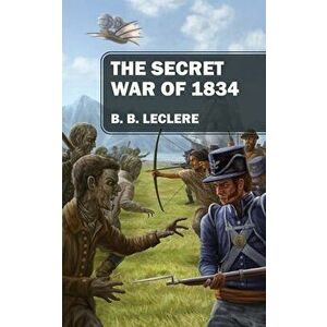 The Secret War of 1834, Paperback - B. B. Leclere imagine