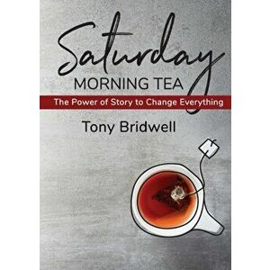 Saturday Morning Tea: The Power of Story to Change Everything, Paperback - Tony Bridwell imagine
