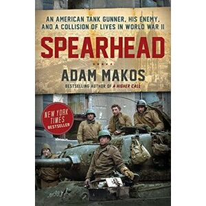 Spearhead: An American Tank Gunner, His Enemy, and a Collision of Lives in World War II, Paperback - Adam Makos imagine
