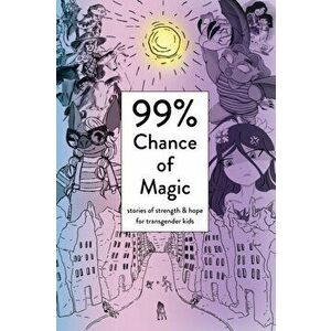 99% Chance of Magic: Stories of Strength and Hope for Transgender Kids, Paperback - Amy Eleanor Heart imagine