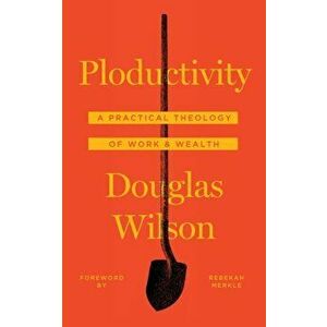 Ploductivity: A Practical Theology of Work and Wealth, Paperback - Douglas Wilson imagine