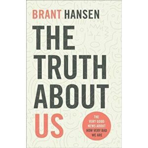 The Truth about Us: The Very Good News about How Very Bad We Are, Paperback - Brant Hansen imagine